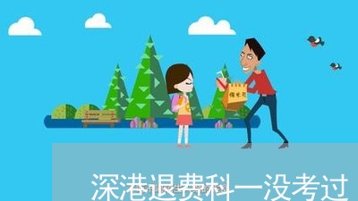 深港退费科一没考过/2023052728149