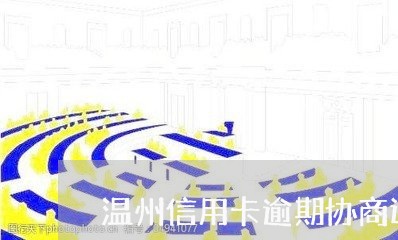 温州信用卡逾期协商还款电话号码/2023051990594