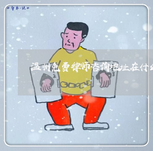 温州免费律师咨询地址在什么地方/2023032728141