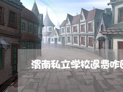 渭南私立学校退费咋回事/2023062092828