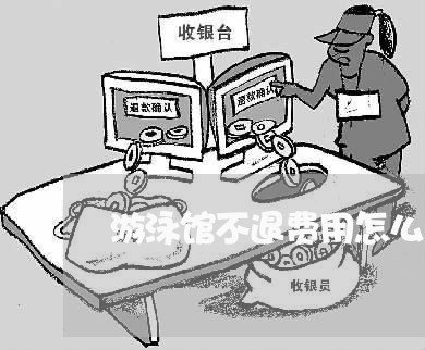 游泳馆不退费用怎么办法/2023060157602