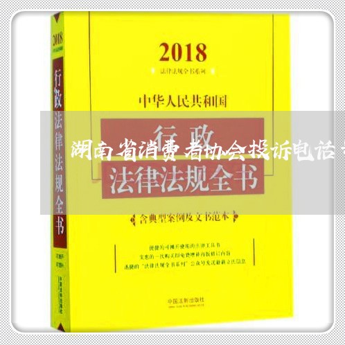 湖南省消费者协会投诉电话号码/2023031391593