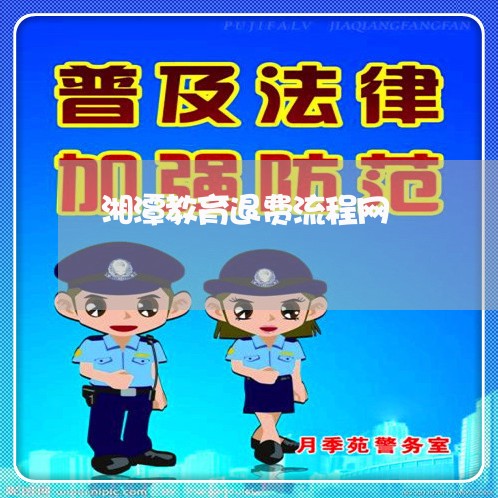 湘潭教育退费流程网/2023061517159