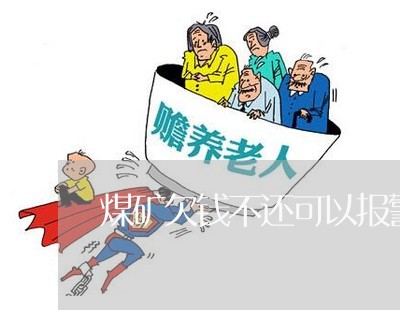 煤矿欠钱不还可以报警吗/2023110326130