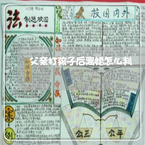 父亲打孩子后离婚怎么判/2023111574758