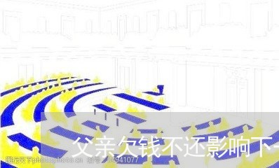 父亲欠钱不还影响下一代吗/2023110961472