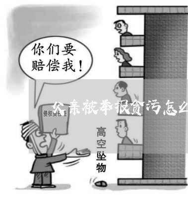 父亲被举报贪污怎么维权/2023052485937