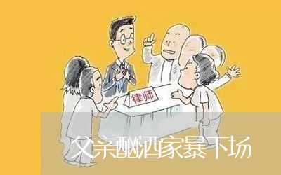 父亲酗酒家暴下场/2023100827160