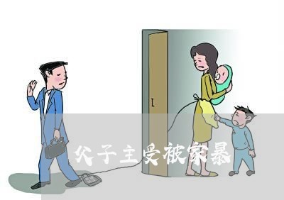 父子主受被家暴/2023090919258