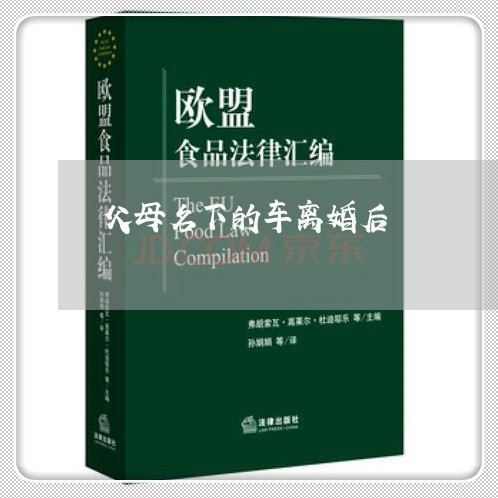 父母名下的车离婚后/2023110483805