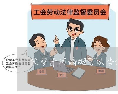 父母干涉婚姻可以告他们吗/2023081448250