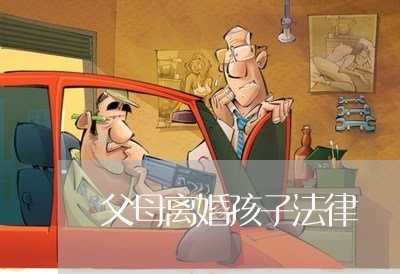 父母离婚孩子法律/2023092705827