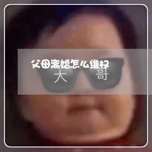 父母离婚怎么维权/2023060373613