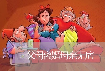 父母离婚母亲无房/2023092451582