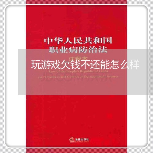 玩游戏欠钱不还能怎么样/2023092941605