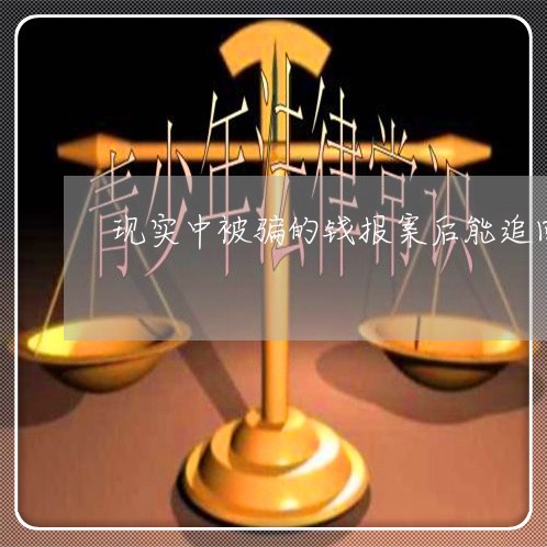 现实中被骗的钱报案后能追回来吗/2023032439481