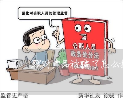 理财产品被骗了怎么报案/2023031562712