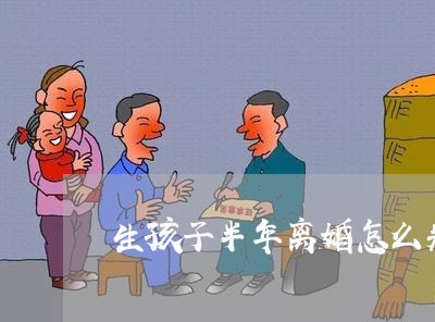 生孩子半年离婚怎么判的/2023111588261