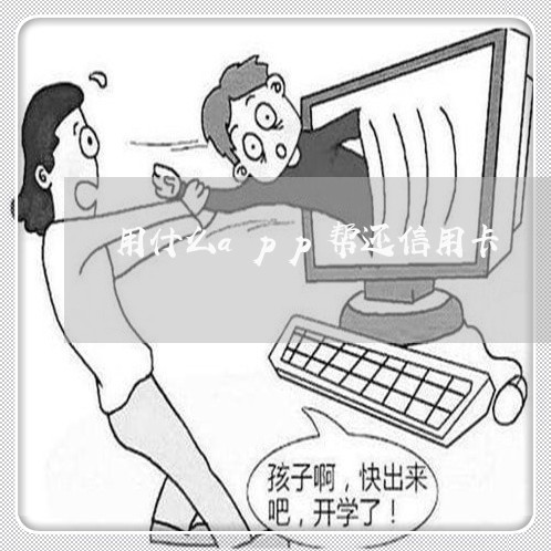 用什么app帮还信用卡/2023112447369