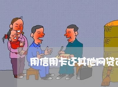 用信用卡还其他网贷可以吗/2023111440281