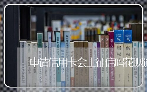 申请信用卡会上征信吗花呗逾期/2023071349493