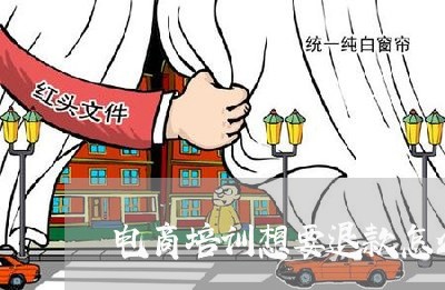 电商培训想要退款怎么办/2023062547581