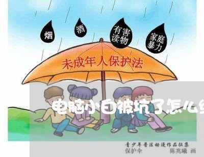 电脑小白被坑了怎么维权/2023052321703