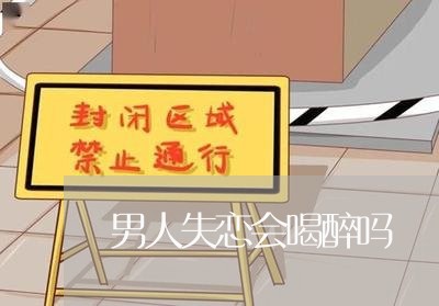 男人失恋会喝醉吗/2023110172704