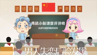 男人失恋后脸发黑/2023110131614