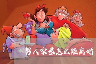 男人家暴怎么能离婚/2023110310726