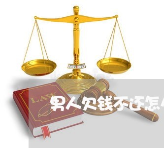 男人欠钱不还怎么办最有效的方法/2023120416925