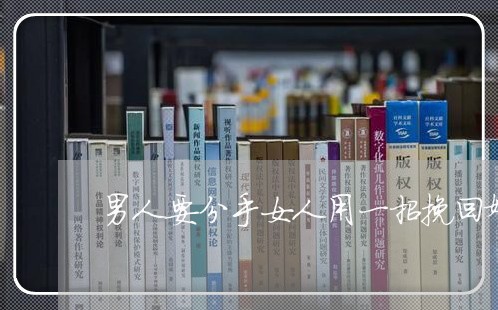 男人要分手女人用一招挽回婚姻/2023081870784