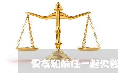 男友和前任一起欠钱不还/2023110707351