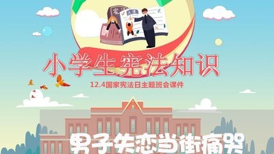 男子失恋当街痛哭/2023110117261