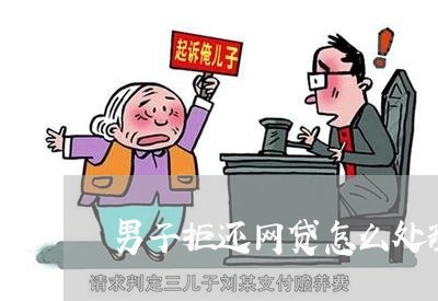 男子拒还网贷怎么处理好/2023111677684