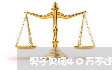 男子欠债40万不还怎么办/2023111059415