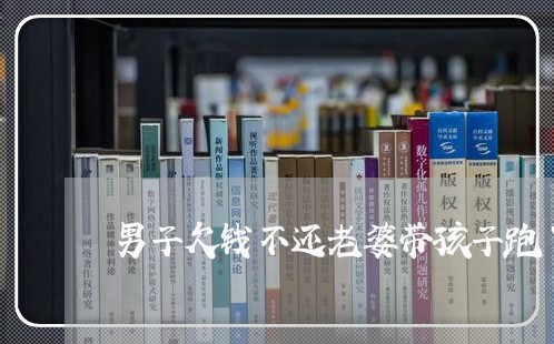 男子欠钱不还老婆带孩子跑了/2023112793736