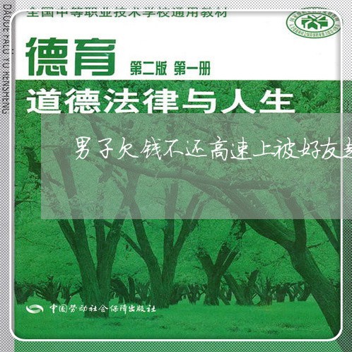 男子欠钱不还高速上被好友赶下车/2023121084817