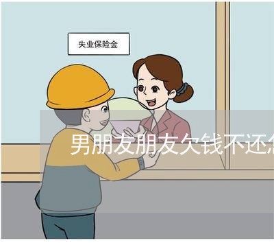 男朋友朋友欠钱不还怎么办/2023110787251