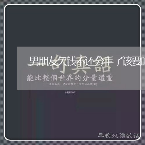 男朋友欠钱不还分手了该要吗/2023120816859