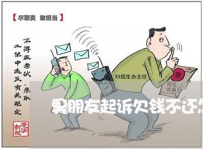 男朋友起诉欠钱不还怎么办/2023092849381