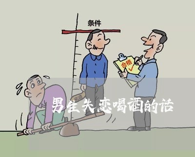 男生失恋喝酒的话/2023102728492