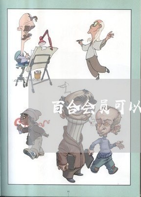 百合会员可以退费吗/2023061515139