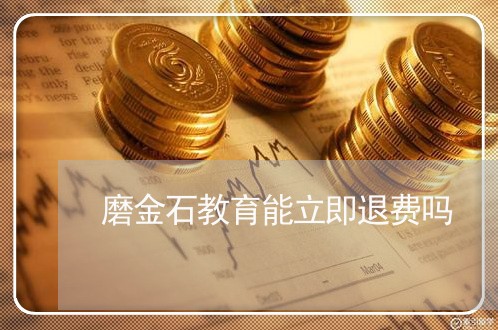 磨金石教育能立即退费吗/2023062381605