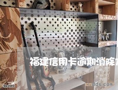 福建信用卡逾期消除方法/2023112563624