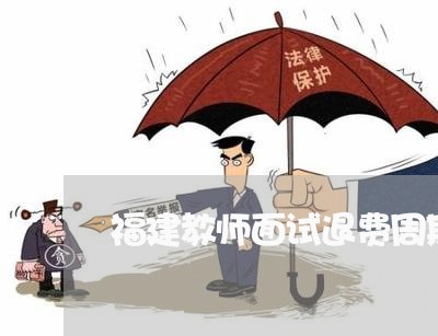 福建教师面试退费周期/2023041495169