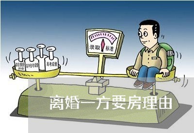 离婚一方要房理由/2023092429370