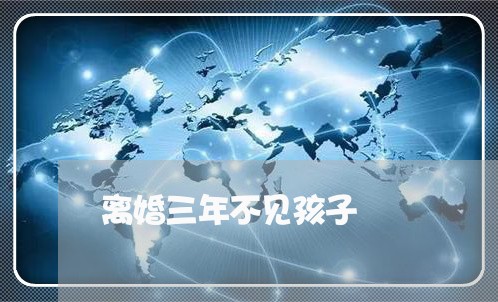 离婚三年不见孩子/2023092505938