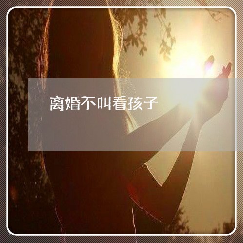 离婚不叫看孩子/2023090568469