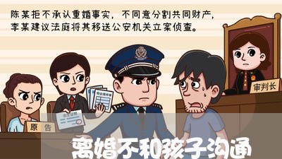 离婚不和孩子沟通/2023092572715